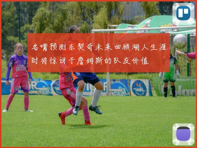 名嘴预测东契奇未来回顾湖人生涯时将惊讶于詹姆斯的队友价值