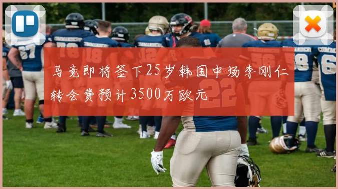 马竞即将签下25岁韩国中场李刚仁转会费预计3500万欧元