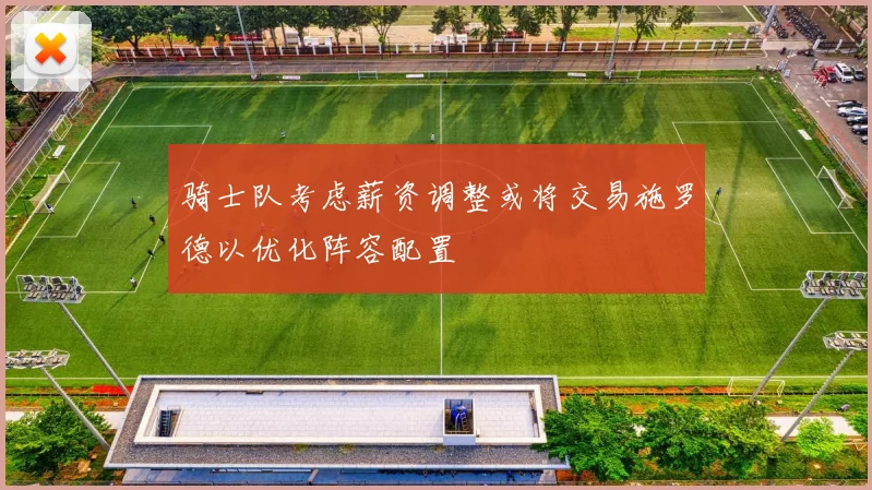 骑士队考虑薪资调整或将交易施罗德以优化阵容配置