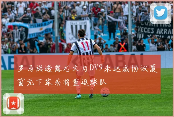 罗马诺透露尤文与DV9未达成协议夏窗无下家或将重返球队