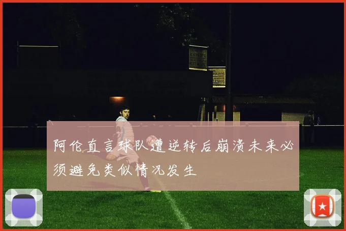阿伦直言球队遭逆转后崩溃未来必须避免类似情况发生