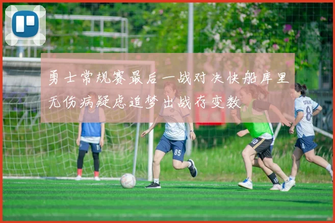 勇士常规赛最后一战对决快船库里无伤病疑虑追梦出战存变数