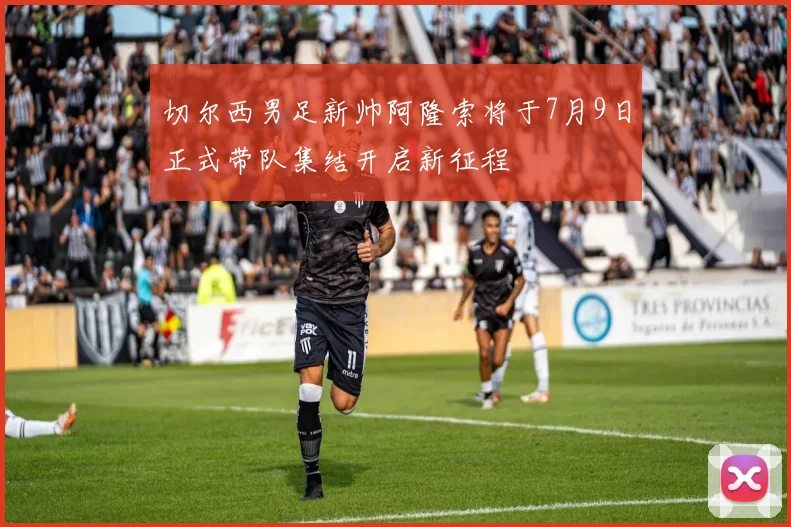 切尔西男足新帅阿隆索将于7月9日正式带队集结开启新征程